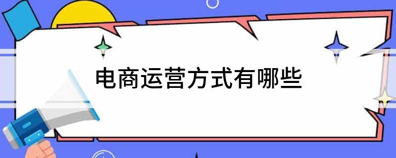 电商运营方式有哪些(图1)